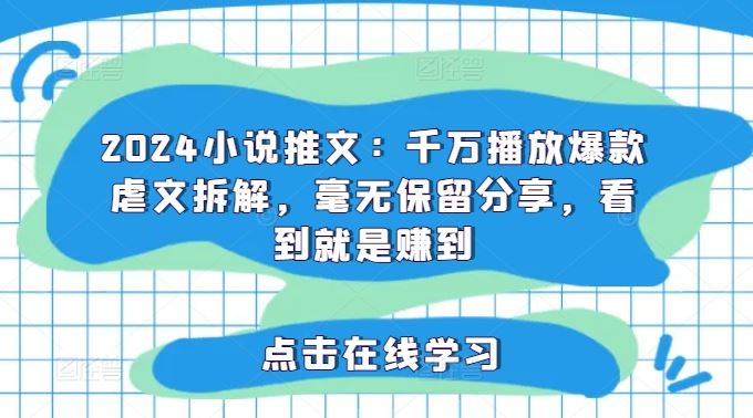 2024小说推文：千万播放爆款虐文拆解，毫无保留分享，看到就是赚到-飓风网创资源站