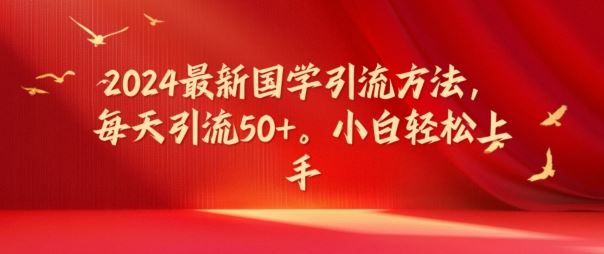 2024最新国学引流方法，每天引流50+，小白轻松上手【揭秘】-飓风网创资源站