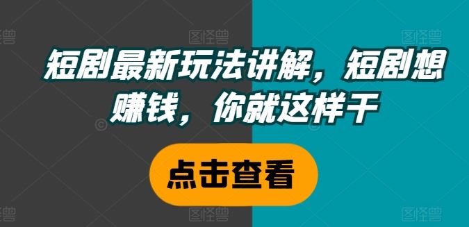 短剧最新玩法讲解，短剧想赚钱，你就这样干-飓风网创资源站