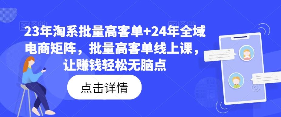 23年淘系批量高客单+24年全域电商矩阵，批量高客单线上课，让赚钱轻松无脑点-飓风网创资源站