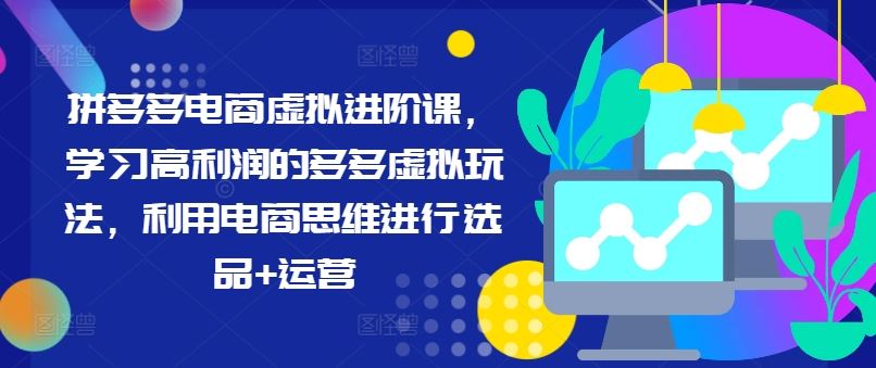 拼多多电商虚拟进阶课，学习高利润的多多虚拟玩法，利用电商思维进行选品+运营-飓风网创资源站