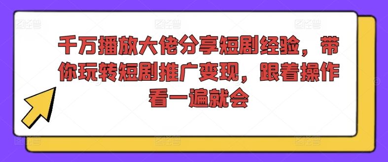 千万播放大佬分享短剧经验，带你玩转短剧推广变现，跟着操作看一遍就会-飓风网创资源站