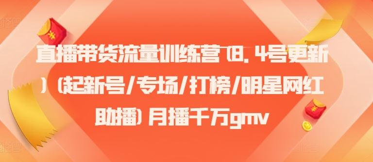 直播带货流量训练营(8.4号更新)(起新号/专场/打榜/明星网红助播)月播千万gmv-飓风网创资源站