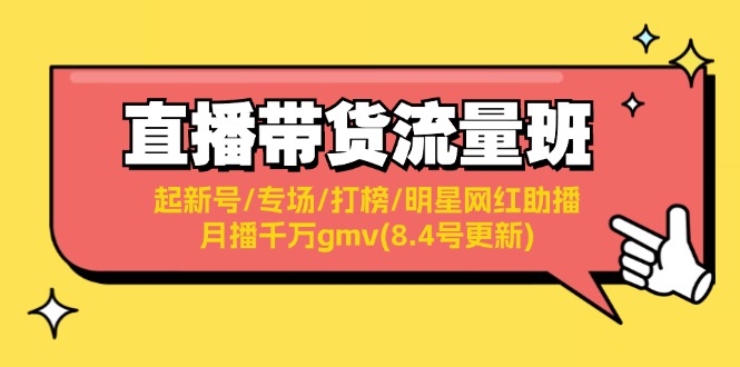 （11987期）直播带货流量班：起新号/专场/打榜/明星网红助播/月播千万gmv(8.4号更新)-飓风网创资源站