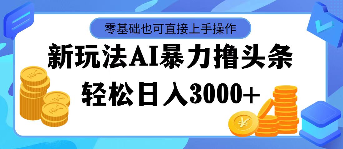 （11981期）最新玩法AI暴力撸头条，零基础也可轻松日入3000+，当天起号，第二天见…-飓风网创资源站