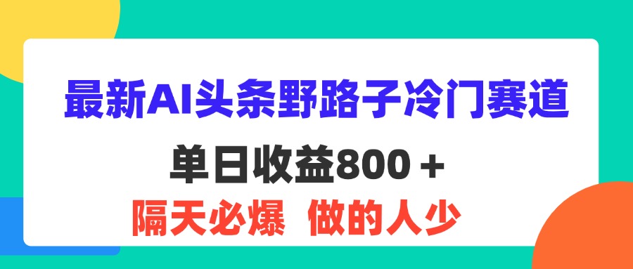 （11983期）最新AI头条野路子冷门赛道，单日800＋ 隔天必爆，适合小白-飓风网创资源站