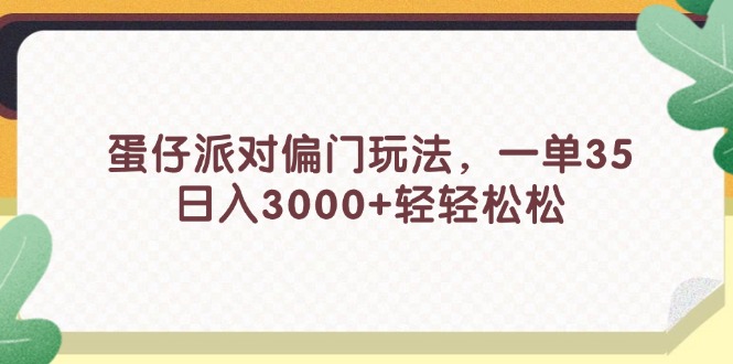 （11995期）蛋仔派对偏门玩法，一单35，日入3000+轻轻松松-飓风网创资源站