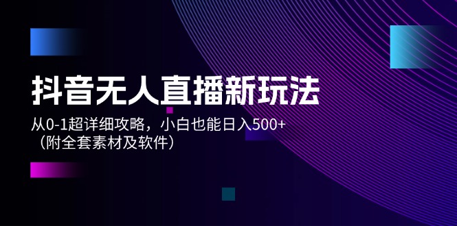 （12000期）抖音无人直播新玩法，从0-1超详细攻略，小白也能日入500+（附全套素材…-飓风网创资源站