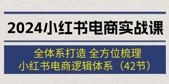 （12003期）2024小红书电商实战课：全体系打造 全方位梳理 小红书电商逻辑体系 (42节)-飓风网创资源站