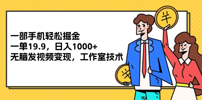 （12007期）一部手机轻松掘金，一单19.9，日入1000+,无脑发视频变现，工作室技术-飓风网创资源站