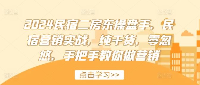 2024民宿二房东操盘手，民宿营销实战，纯干货，零忽悠，手把手教你做营销-飓风网创资源站