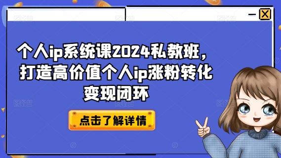 个人ip系统课2024私教班，打造高价值个人ip涨粉转化变现闭环-飓风网创资源站