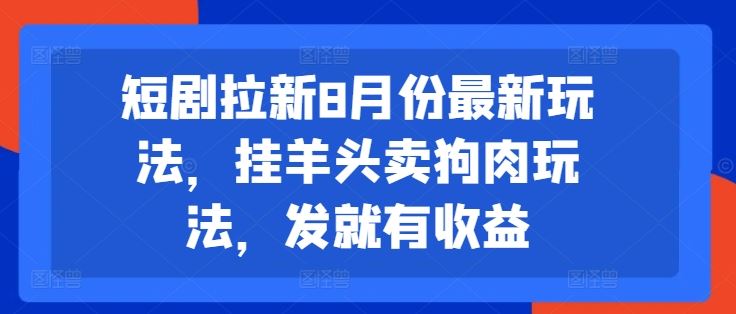 短剧拉新8月份最新玩法，挂羊头卖狗肉玩法，发就有收益-飓风网创资源站