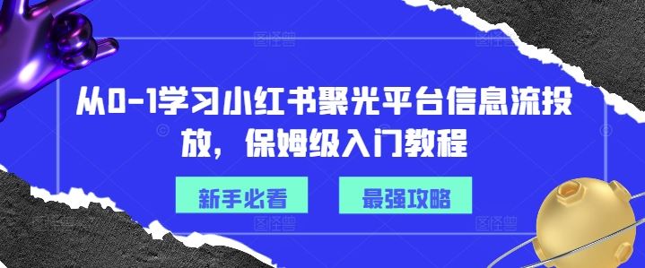 从0-1学习小红书聚光平台信息流投放，保姆级入门教程-飓风网创资源站