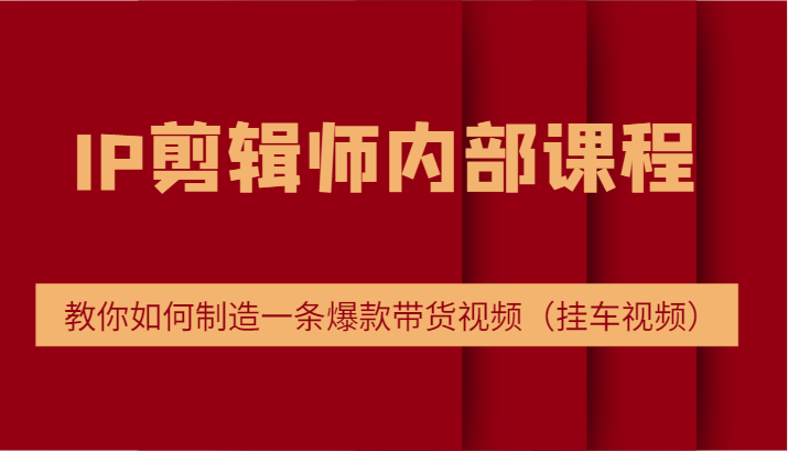 IP剪辑师内部课程，电商切片培训，教你如何制造一条爆款带货视频（挂车视频）-飓风网创资源站