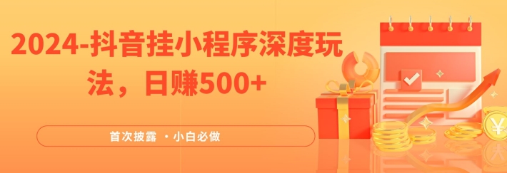 2024全网首次披露，抖音挂小程序深度玩法，日赚500+，简单、稳定，带渠道收入，小白必做-飓风网创资源站