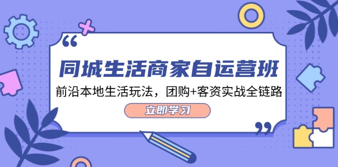 （12108期）同城生活商家自运营班，前沿本地生活玩法，团购+客资实战全链路-34节课-飓风网创资源站