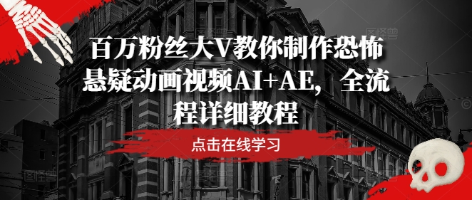 百万粉丝大V教你制作恐怖悬疑动画视频AI+AE，全流程详细教程-飓风网创资源站