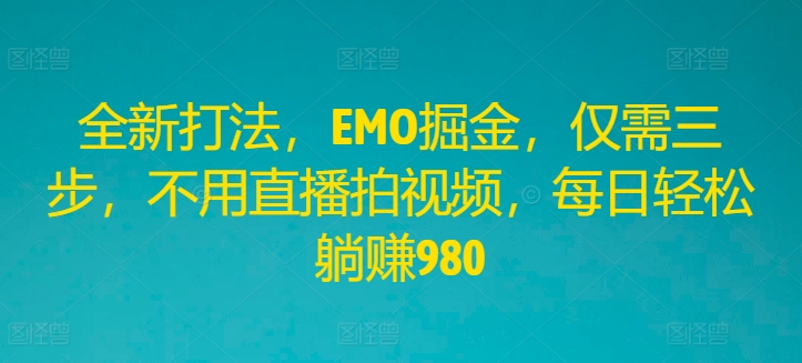 全新打法，EMO掘金，仅需三步，不用直播拍视频，每日轻松躺赚980-飓风网创资源站