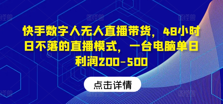 快手数字人无人直播带货，48小时日不落的直播模式，一台电脑单日利润200-500-飓风网创资源站