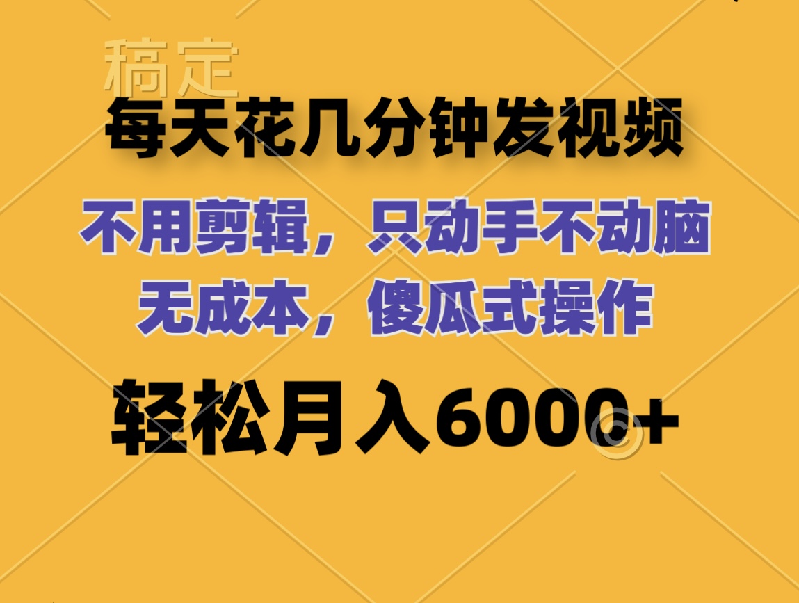 （12119期）每天花几分钟发视频 无需剪辑 动手不动脑 无成本 傻瓜式操作 轻松月入6…-飓风网创资源站