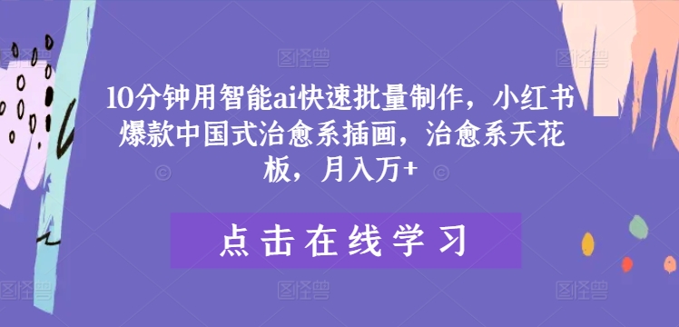 10分钟用智能ai快速批量制作，小红书爆款中国式治愈系插画，治愈系天花板，月入万+-飓风网创资源站