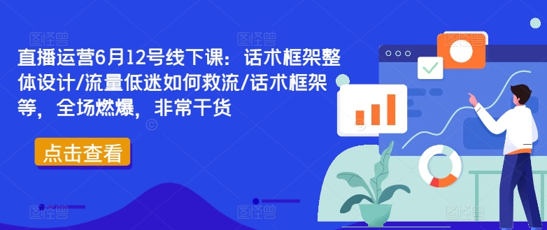 直播运营6月12号线下课：话术框架整体设计/流量低迷如何救流/话术框架等，全场燃爆，非常干货-飓风网创资源站