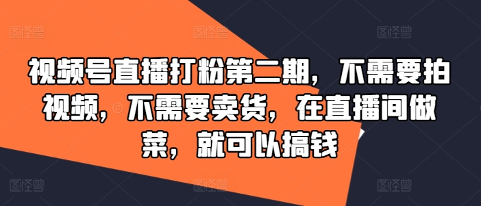 视频号直播打粉第二期，不需要拍视频，不需要卖货，在直播间做菜，就可以搞钱-飓风网创资源站