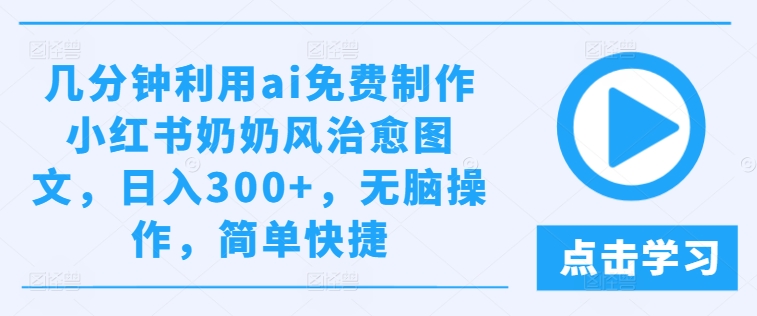 几分钟利用ai免费制作小红书奶奶风治愈图文，日入300+，无脑操作，简单快捷-飓风网创资源站