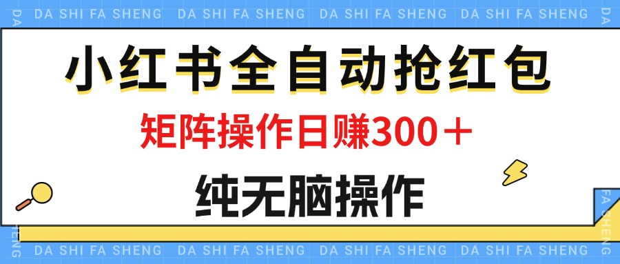 （12151期）最新小红书全自动抢红包，单号一天50＋  矩阵操作日入300＋，纯无脑操作-飓风网创资源站