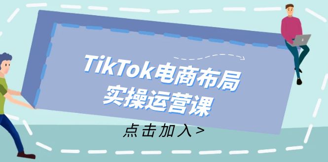 （12156期）TikTok电商布局实操运营课：从新手到精通，成为TikTok带货运营高手-飓风网创资源站