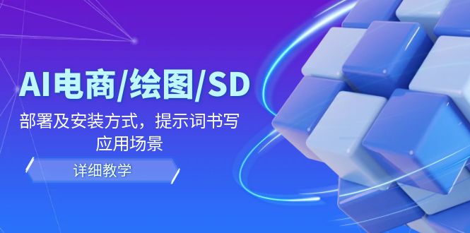 （12157期）AI-电商/绘图/SD/详细教程：部署与安装方式，提示词-书写，应用场景-飓风网创资源站