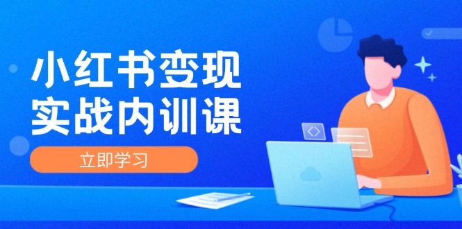 小红书变现实战内训课，0-1实现小红书-IP变现 底层逻辑/实战方法/训练结合-飓风网创资源站