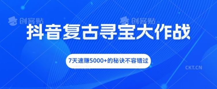 抖音复古寻宝大作战，7天速赚5000+的秘诀不容错过【揭秘】-飓风网创资源站