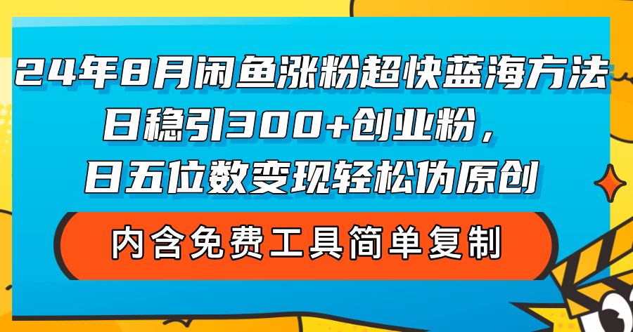 （12176期）24年8月闲鱼涨粉超快蓝海方法！日稳引300+创业粉，日五位数变现，轻松…-飓风网创资源站