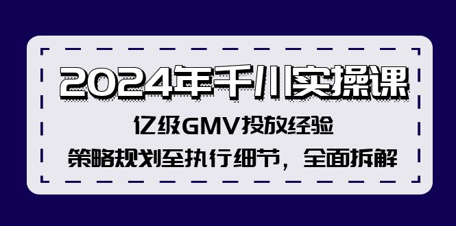 （12189期）2024年千川实操课，亿级GMV投放经验，策略规划至执行细节，全面拆解-飓风网创资源站