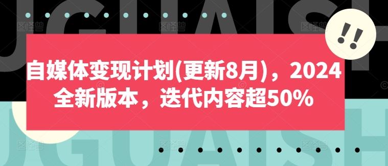 自媒体变现计划(更新8月)，2024全新版本，迭代内容超50%-飓风网创资源站