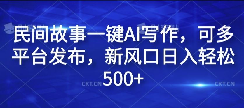 民间故事一键AI写作，可多平台发布，新风口日入轻松500+【揭秘】-飓风网创资源站