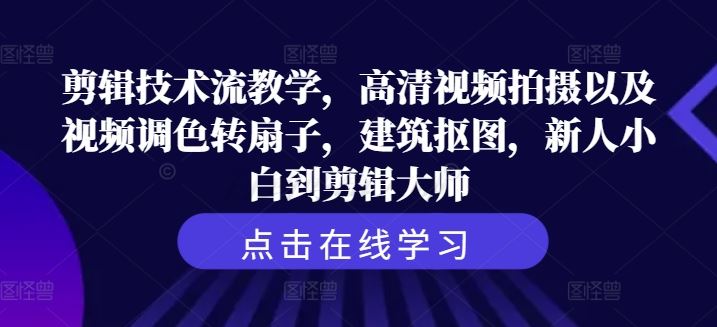 剪辑技术流教学，高清视频拍摄以及视频调色转扇子，建筑抠图，新人小白到剪辑大师-飓风网创资源站