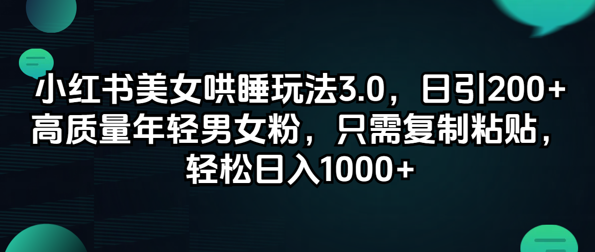 （12195期）小红书美女哄睡玩法3.0，日引200+高质量年轻男女粉，只需复制粘贴，轻…-飓风网创资源站