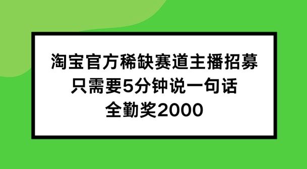 淘宝官方稀缺赛道主播招募 ，只需要5分钟说一句话， 全勤奖2000【揭秘】-飓风网创资源站