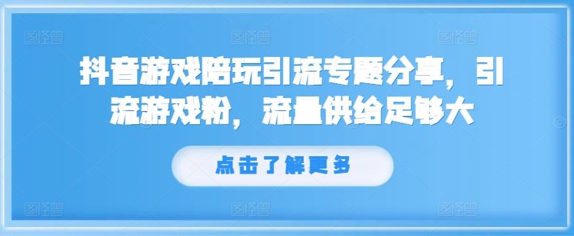 抖音游戏陪玩引流专题分享，引流游戏粉，流量供给足够大-飓风网创资源站