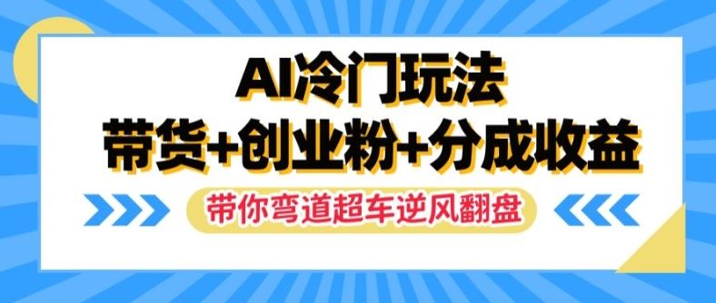 AI冷门玩法，带货+创业粉+分成收益，带你弯道超车，实现逆风翻盘【揭秘】-飓风网创资源站