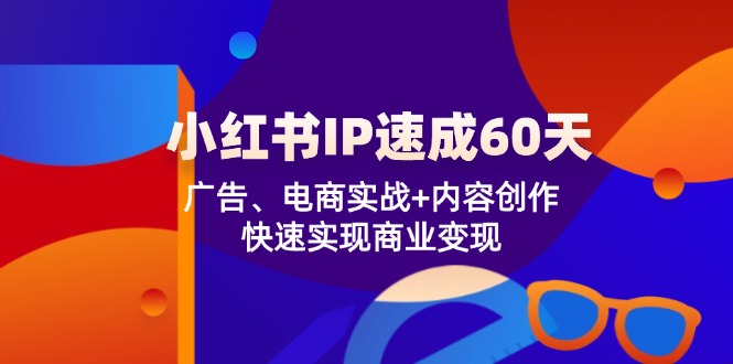 （12202期）小红书 IP速成60天：广告、电商实战+内容创作，快速实现商业变现-飓风网创资源站