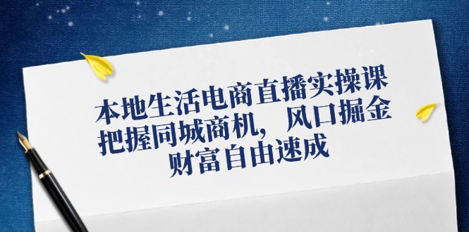 （12214期）本地生活电商直播实操课，把握同城商机，风口掘金，财富自由速成-飓风网创资源站