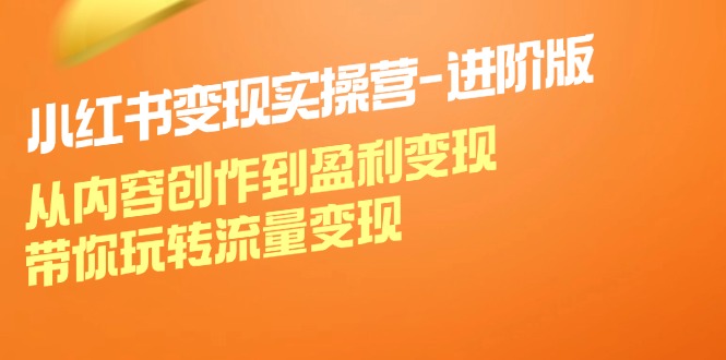 （12234期）小红书变现实操营-进阶版：从内容创作到盈利变现，带你玩转流量变现-飓风网创资源站