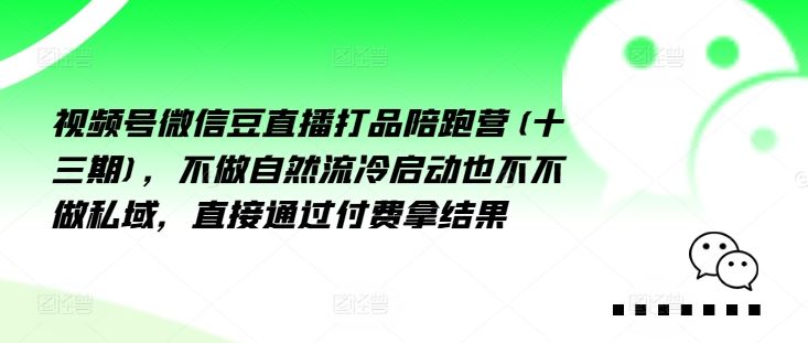 视频号微信豆直播打品陪跑营(十三期)，‮做不‬自‮流然‬冷‮动启‬也不不做私域，‮接直‬通‮付过‬费拿结果-飓风网创资源站