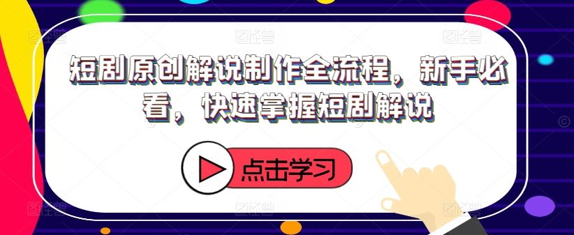 短剧原创解说制作全流程，新手必看，快速掌握短剧解说-飓风网创资源站