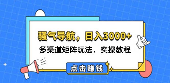 （12255期）日入3000+ 骚气导航，多渠道矩阵玩法，实操教程-飓风网创资源站