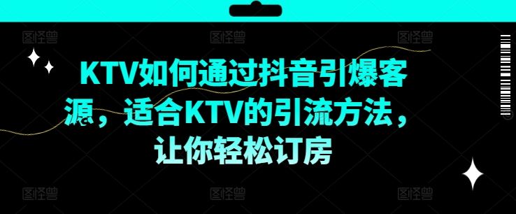 KTV抖音短视频营销，KTV如何通过抖音引爆客源，适合KTV的引流方法，让你轻松订房-飓风网创资源站